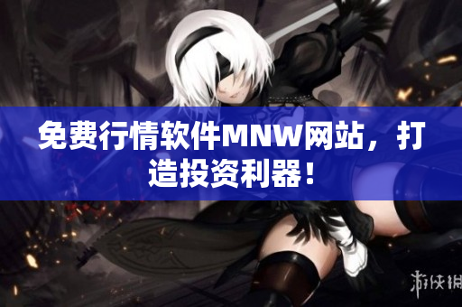 免费行情软件MNW网站，打造投资利器！