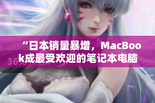 “日本销量暴增，MacBook成最受欢迎的笔记本电脑”