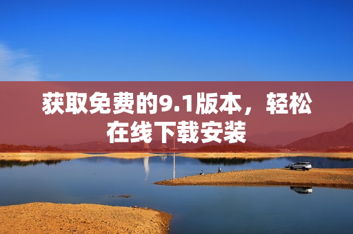 获取免费的9.1版本，轻松在线下载安装