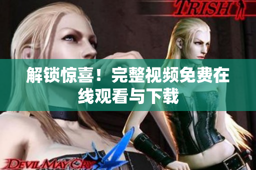 解锁惊喜！完整视频免费在线观看与下载