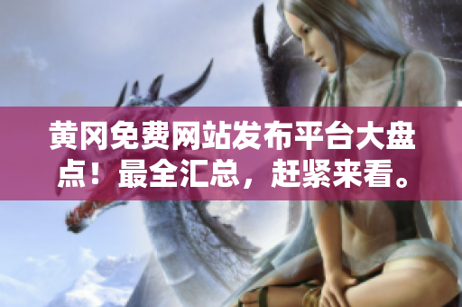 黄冈免费网站发布平台大盘点！最全汇总，赶紧来看。
