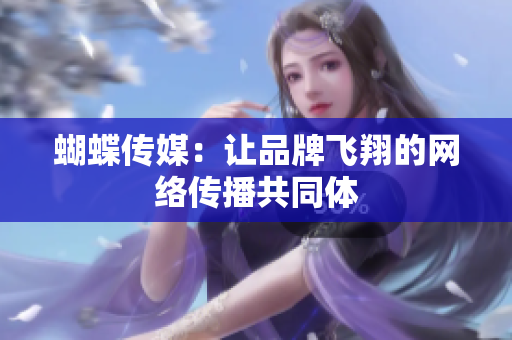 蝴蝶传媒：让品牌飞翔的网络传播共同体