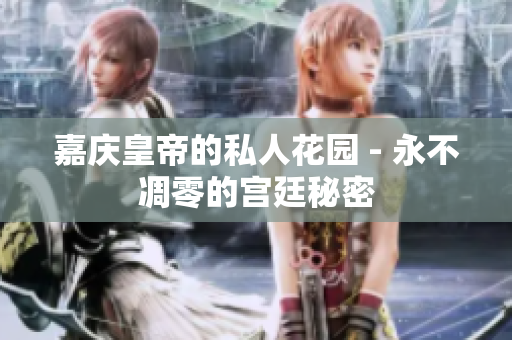 嘉庆皇帝的私人花园 - 永不凋零的宫廷秘密