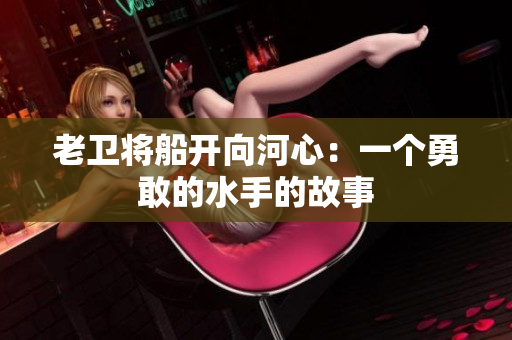 老卫将船开向河心：一个勇敢的水手的故事