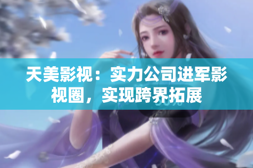 天美影视：实力公司进军影视圈，实现跨界拓展
