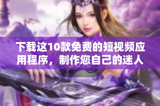 下载这10款免费的短视频应用程序，制作您自己的迷人内容