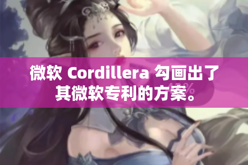 微软 Cordillera 勾画出了其微软专利的方案。