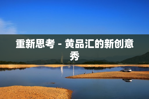 重新思考 - 黄品汇的新创意秀