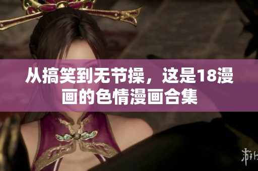 从搞笑到无节操，这是18漫画的色情漫画合集