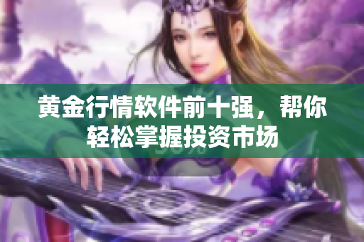 黄金行情软件前十强，帮你轻松掌握投资市场