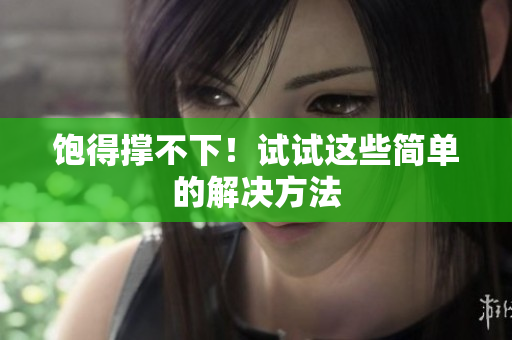 饱得撑不下！试试这些简单的解决方法