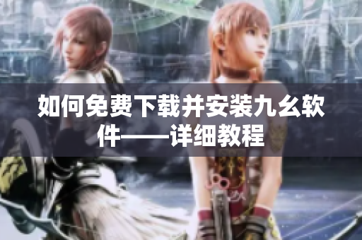 如何免费下载并安装九幺软件——详细教程