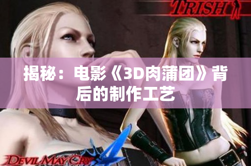 揭秘：电影《3D肉蒲团》背后的制作工艺