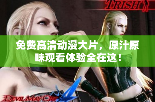 免费高清动漫大片，原汁原味观看体验全在这！