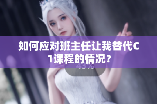 如何应对班主任让我替代C1课程的情况？