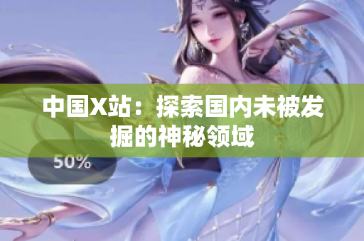 中国X站：探索国内未被发掘的神秘领域