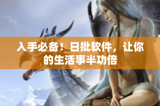 入手必备！日批软件，让你的生活事半功倍