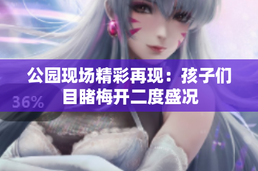 公园现场精彩再现：孩子们目睹梅开二度盛况
