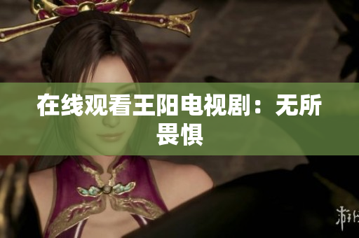 在线观看王阳电视剧：无所畏惧