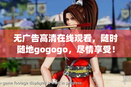 无广告高清在线观看，随时随地gogogo，尽情享受！