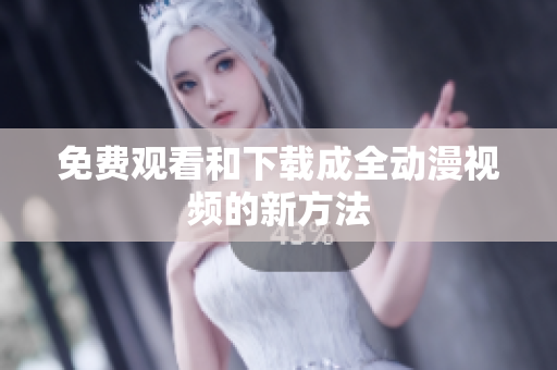 免费观看和下载成全动漫视频的新方法