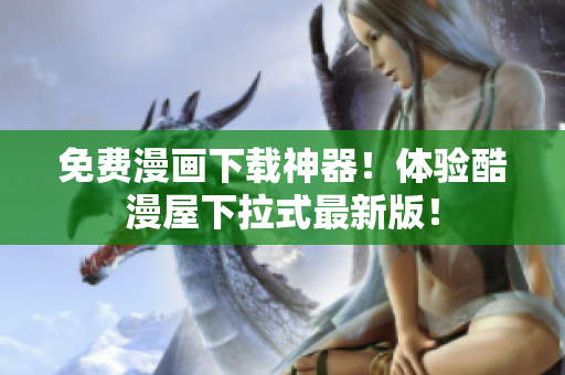 免费漫画下载神器！体验酷漫屋下拉式最新版！