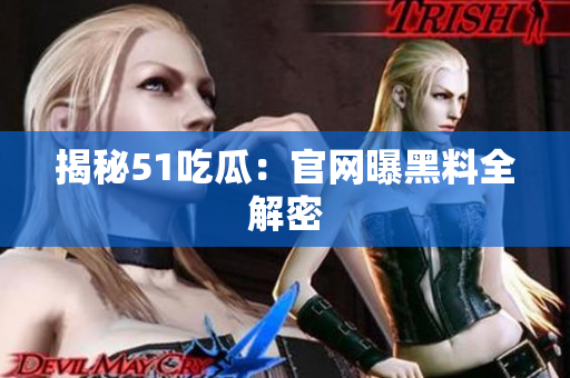 揭秘51吃瓜：官网曝黑料全解密