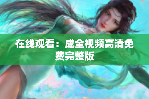 在线观看：成全视频高清免费完整版