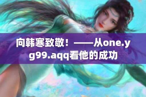 向韩寒致敬！——从one.yg99.aqq看他的成功