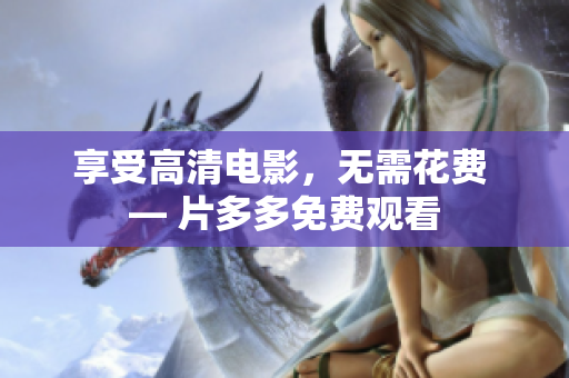 享受高清电影，无需花费 — 片多多免费观看