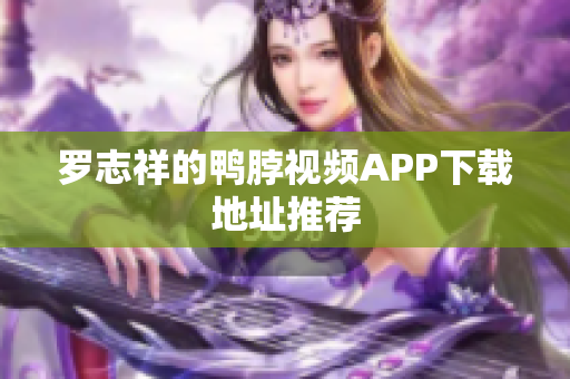 罗志祥的鸭脖视频APP下载地址推荐