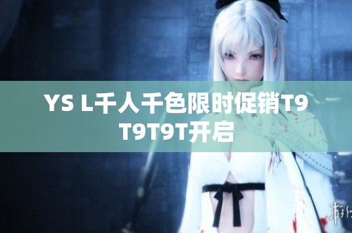 YS L千人千色限时促销T9T9T9T开启
