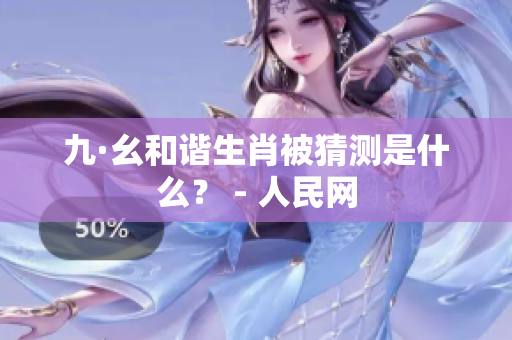 九·幺和谐生肖被猜测是什么？ - 人民网
