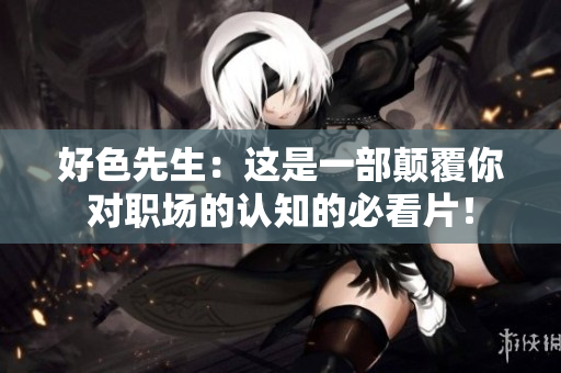 好色先生：这是一部颠覆你对职场的认知的必看片！