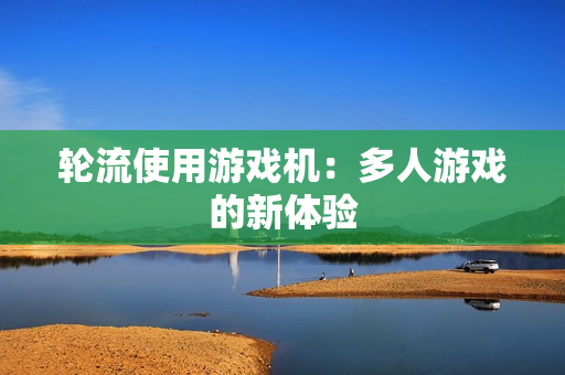轮流使用游戏机：多人游戏的新体验
