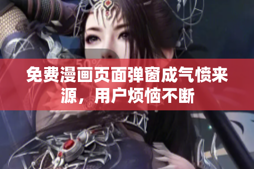 免费漫画页面弹窗成气愤来源，用户烦恼不断