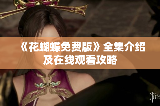 《花蝴蝶免费版》全集介绍及在线观看攻略
