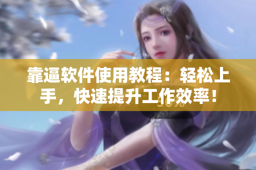 靠逼软件使用教程：轻松上手，快速提升工作效率！