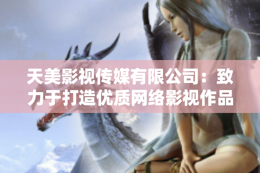 天美影视传媒有限公司：致力于打造优质网络影视作品