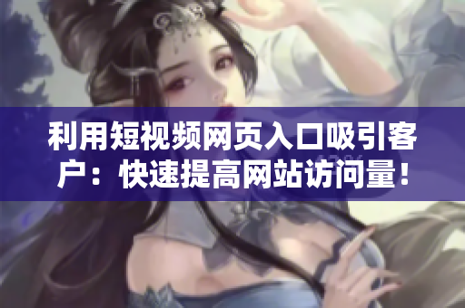 利用短视频网页入口吸引客户：快速提高网站访问量！