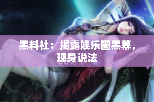 黑料社：揭露娱乐圈黑幕，现身说法