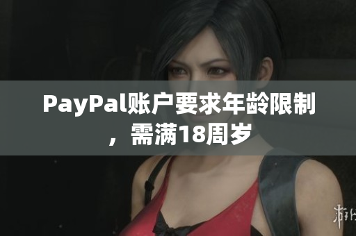 PayPal账户要求年龄限制，需满18周岁