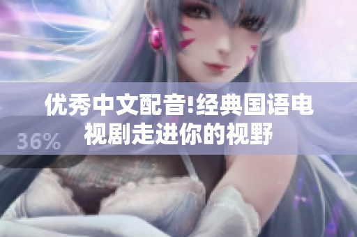 优秀中文配音!经典国语电视剧走进你的视野