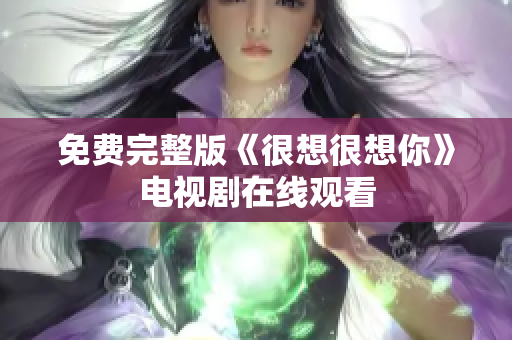 免费完整版《很想很想你》电视剧在线观看
