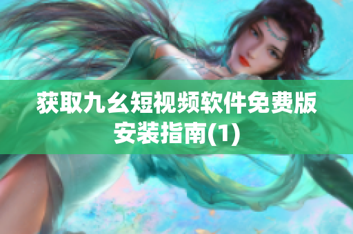 获取九幺短视频软件免费版安装指南(1)