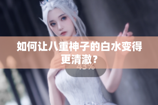 如何让八重神子的白水变得更清澈？