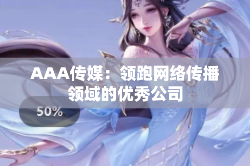AAA传媒：领跑网络传播领域的优秀公司