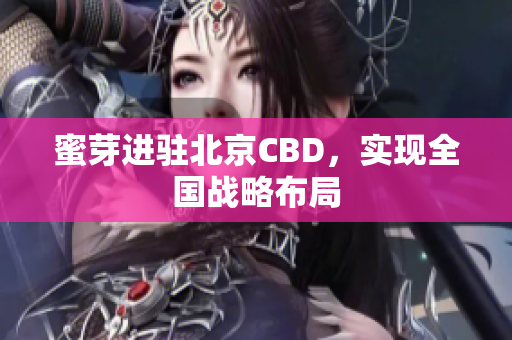 蜜芽进驻北京CBD，实现全国战略布局