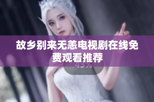 故乡别来无恙电视剧在线免费观看推荐