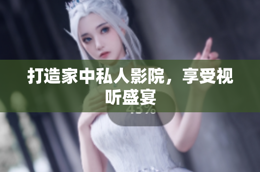 打造家中私人影院，享受视听盛宴